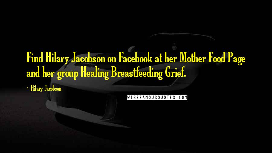 Hilary Jacobson Quotes: Find Hilary Jacobson on Facebook at her Mother Food Page and her group Healing Breastfeeding Grief.