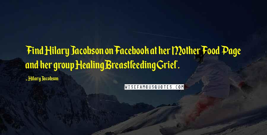 Hilary Jacobson Quotes: Find Hilary Jacobson on Facebook at her Mother Food Page and her group Healing Breastfeeding Grief.