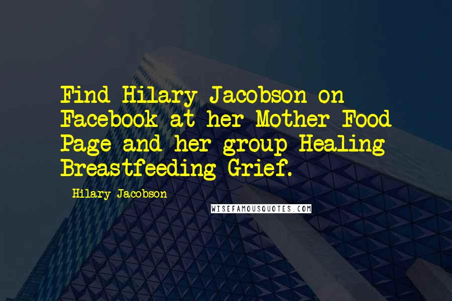 Hilary Jacobson Quotes: Find Hilary Jacobson on Facebook at her Mother Food Page and her group Healing Breastfeeding Grief.