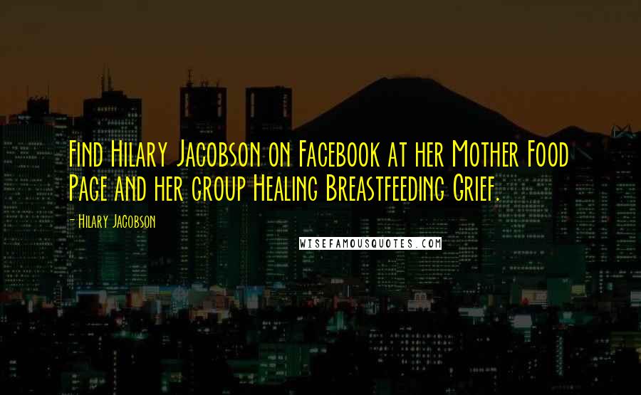 Hilary Jacobson Quotes: Find Hilary Jacobson on Facebook at her Mother Food Page and her group Healing Breastfeeding Grief.