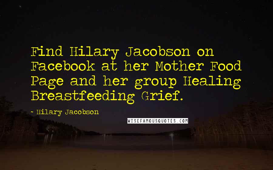 Hilary Jacobson Quotes: Find Hilary Jacobson on Facebook at her Mother Food Page and her group Healing Breastfeeding Grief.