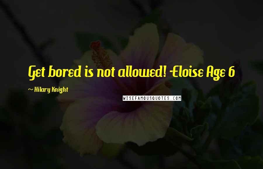 Hilary Knight Quotes: Get bored is not allowed! -Eloise Age 6