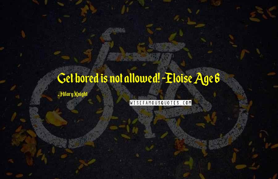 Hilary Knight Quotes: Get bored is not allowed! -Eloise Age 6