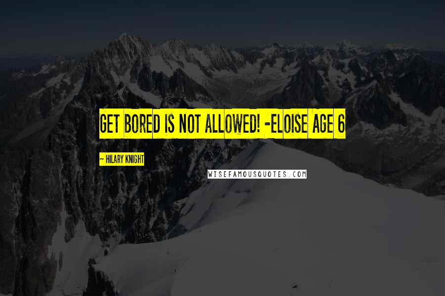 Hilary Knight Quotes: Get bored is not allowed! -Eloise Age 6