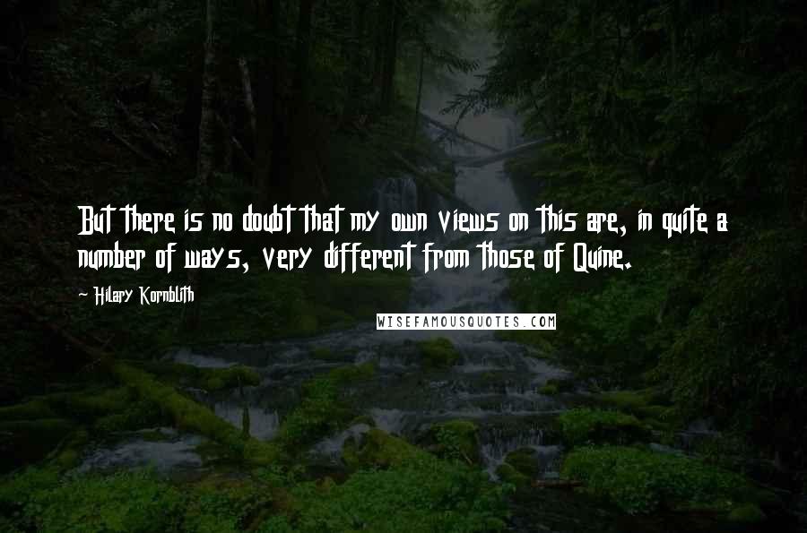 Hilary Kornblith Quotes: But there is no doubt that my own views on this are, in quite a number of ways, very different from those of Quine.