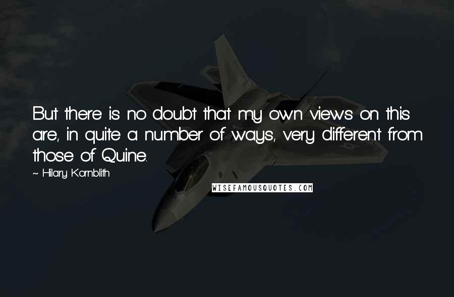 Hilary Kornblith Quotes: But there is no doubt that my own views on this are, in quite a number of ways, very different from those of Quine.