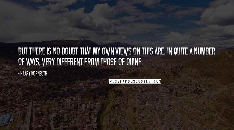 Hilary Kornblith Quotes: But there is no doubt that my own views on this are, in quite a number of ways, very different from those of Quine.