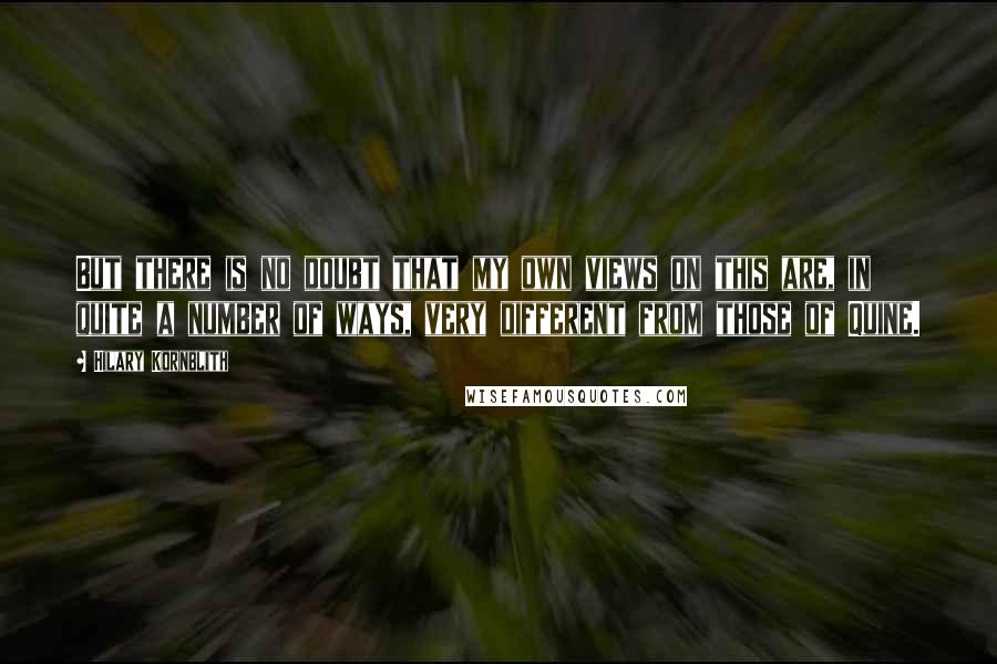 Hilary Kornblith Quotes: But there is no doubt that my own views on this are, in quite a number of ways, very different from those of Quine.