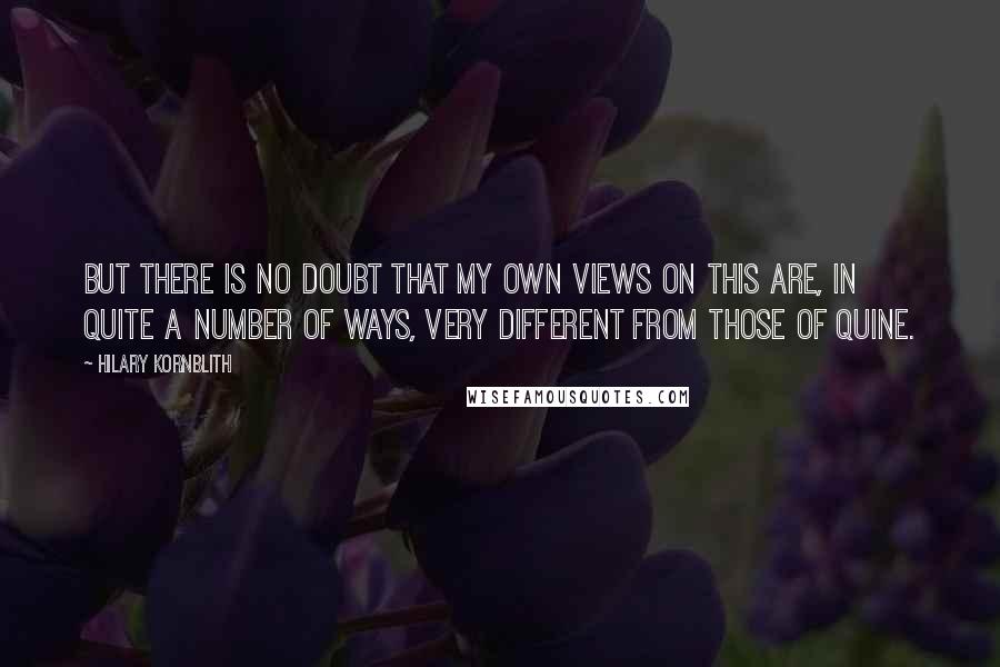 Hilary Kornblith Quotes: But there is no doubt that my own views on this are, in quite a number of ways, very different from those of Quine.