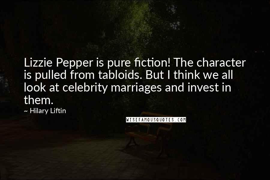 Hilary Liftin Quotes: Lizzie Pepper is pure fiction! The character is pulled from tabloids. But I think we all look at celebrity marriages and invest in them.