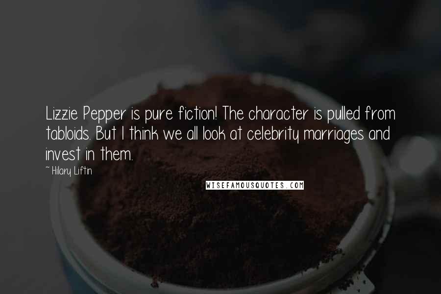 Hilary Liftin Quotes: Lizzie Pepper is pure fiction! The character is pulled from tabloids. But I think we all look at celebrity marriages and invest in them.
