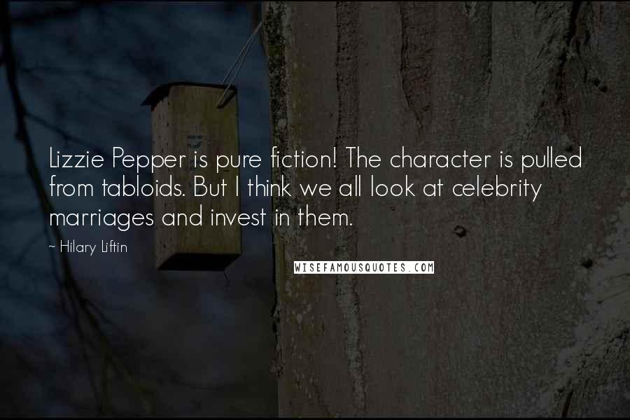 Hilary Liftin Quotes: Lizzie Pepper is pure fiction! The character is pulled from tabloids. But I think we all look at celebrity marriages and invest in them.
