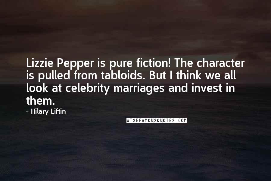 Hilary Liftin Quotes: Lizzie Pepper is pure fiction! The character is pulled from tabloids. But I think we all look at celebrity marriages and invest in them.