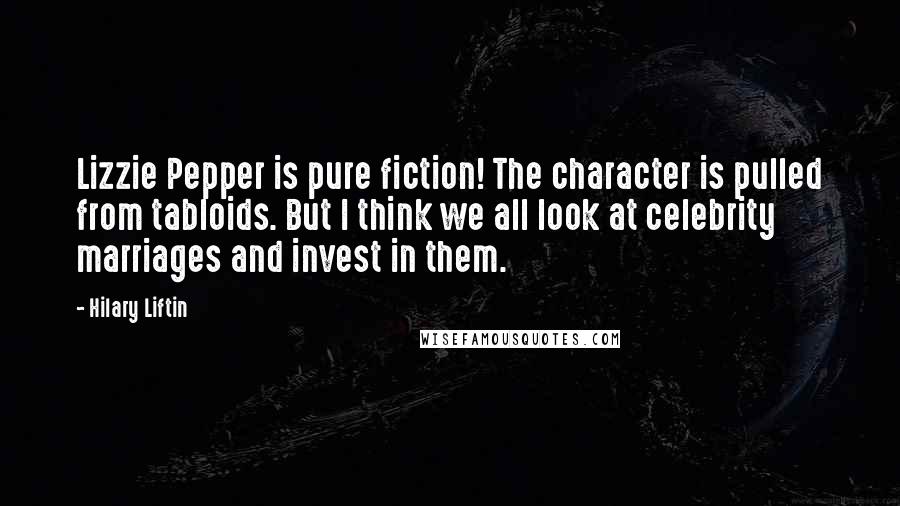 Hilary Liftin Quotes: Lizzie Pepper is pure fiction! The character is pulled from tabloids. But I think we all look at celebrity marriages and invest in them.