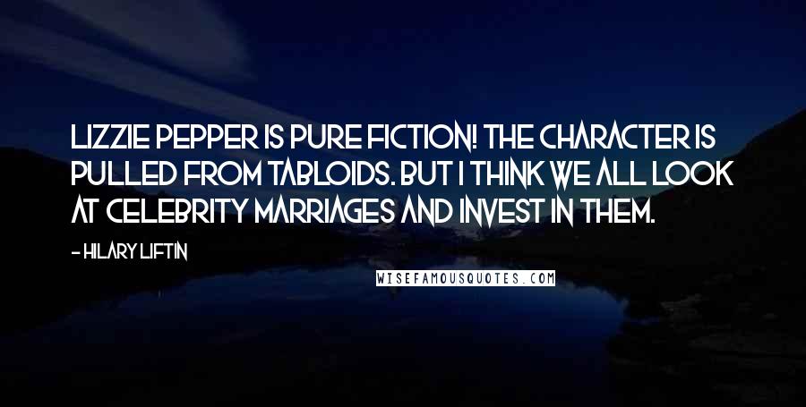 Hilary Liftin Quotes: Lizzie Pepper is pure fiction! The character is pulled from tabloids. But I think we all look at celebrity marriages and invest in them.