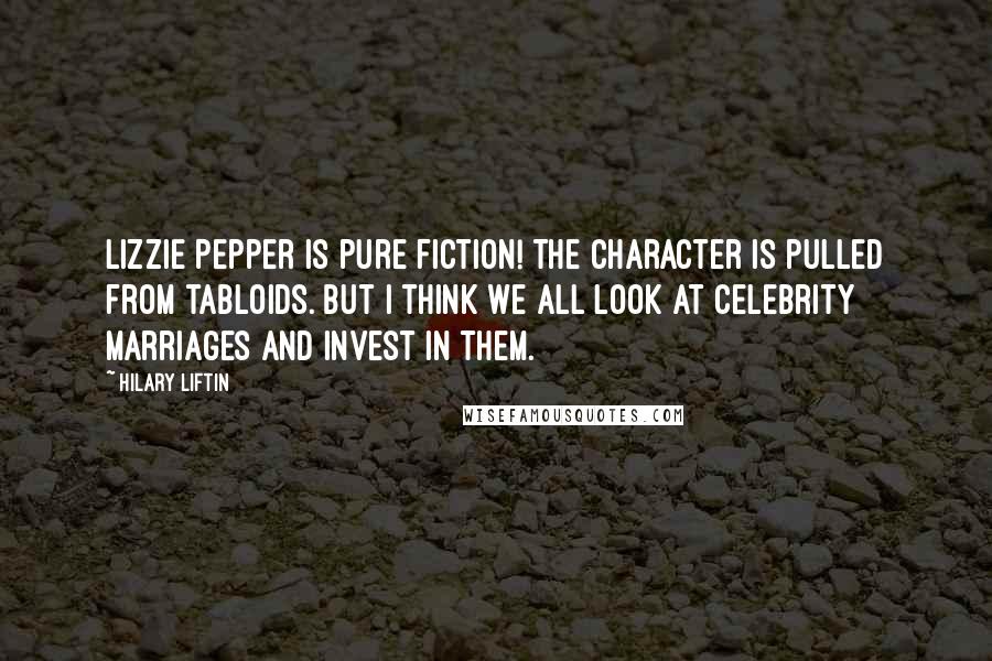 Hilary Liftin Quotes: Lizzie Pepper is pure fiction! The character is pulled from tabloids. But I think we all look at celebrity marriages and invest in them.