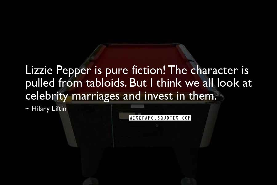 Hilary Liftin Quotes: Lizzie Pepper is pure fiction! The character is pulled from tabloids. But I think we all look at celebrity marriages and invest in them.