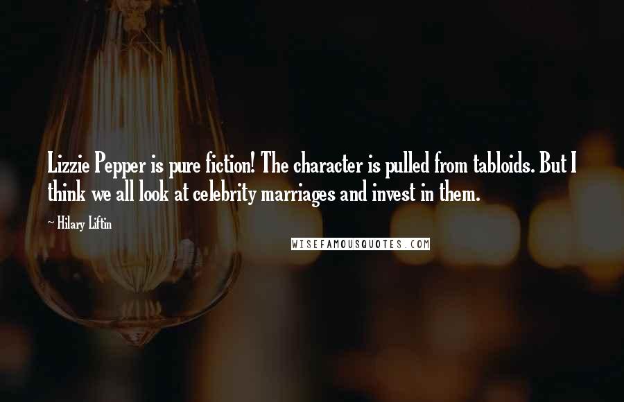 Hilary Liftin Quotes: Lizzie Pepper is pure fiction! The character is pulled from tabloids. But I think we all look at celebrity marriages and invest in them.