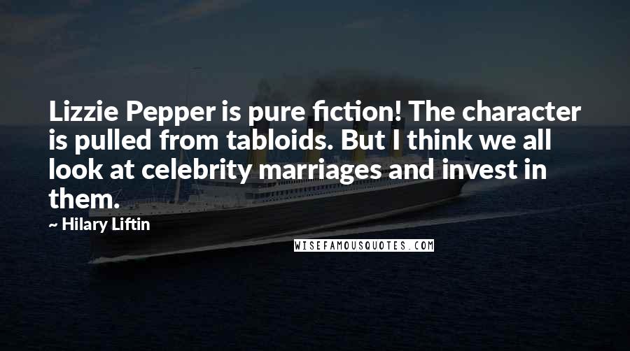 Hilary Liftin Quotes: Lizzie Pepper is pure fiction! The character is pulled from tabloids. But I think we all look at celebrity marriages and invest in them.