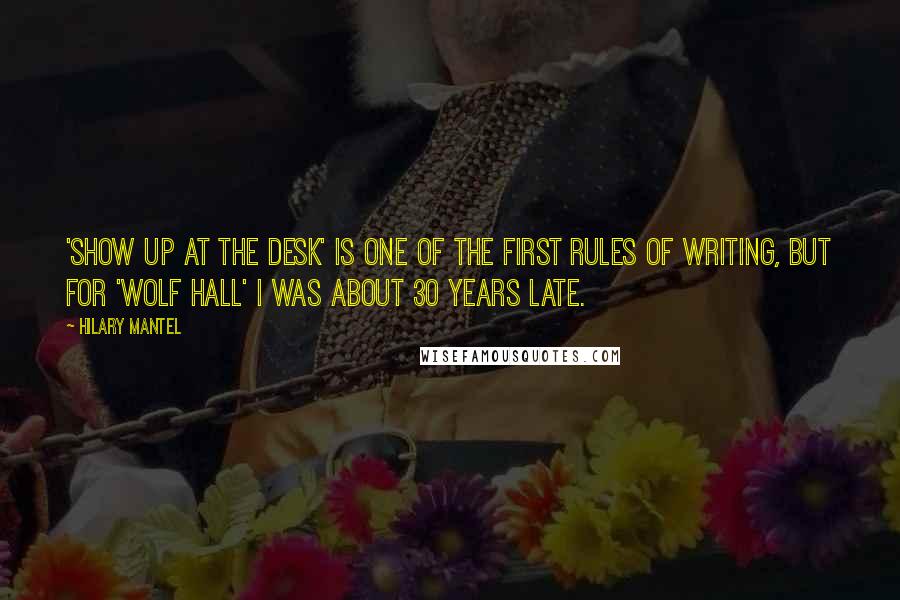 Hilary Mantel Quotes: 'Show up at the desk' is one of the first rules of writing, but for 'Wolf Hall' I was about 30 years late.