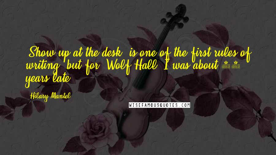 Hilary Mantel Quotes: 'Show up at the desk' is one of the first rules of writing, but for 'Wolf Hall' I was about 30 years late.