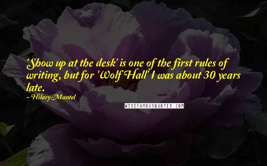 Hilary Mantel Quotes: 'Show up at the desk' is one of the first rules of writing, but for 'Wolf Hall' I was about 30 years late.