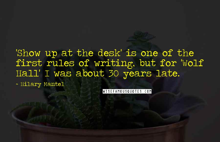 Hilary Mantel Quotes: 'Show up at the desk' is one of the first rules of writing, but for 'Wolf Hall' I was about 30 years late.