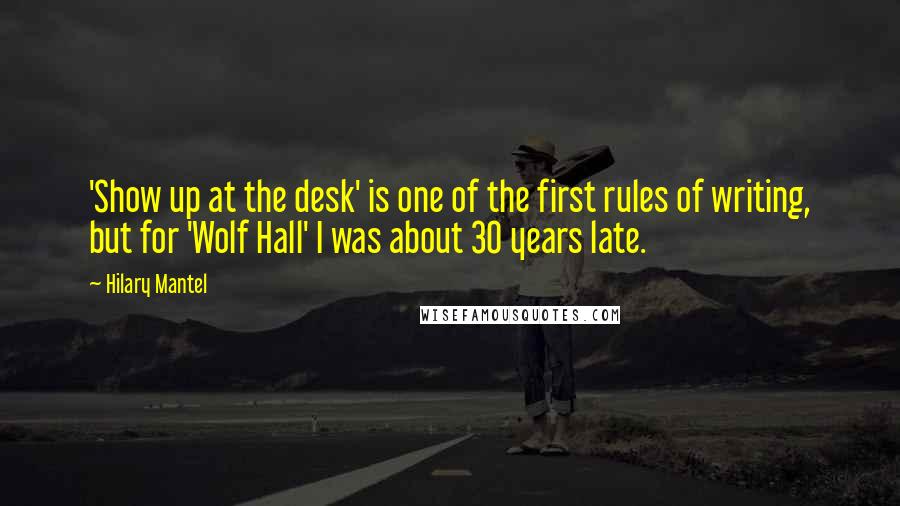 Hilary Mantel Quotes: 'Show up at the desk' is one of the first rules of writing, but for 'Wolf Hall' I was about 30 years late.