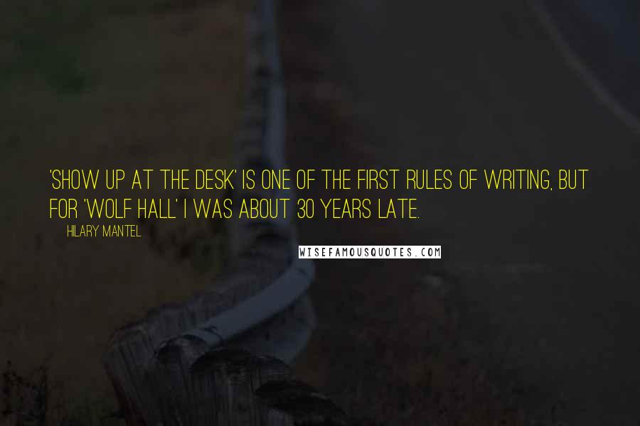 Hilary Mantel Quotes: 'Show up at the desk' is one of the first rules of writing, but for 'Wolf Hall' I was about 30 years late.