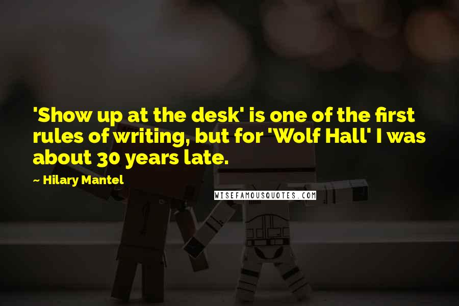 Hilary Mantel Quotes: 'Show up at the desk' is one of the first rules of writing, but for 'Wolf Hall' I was about 30 years late.