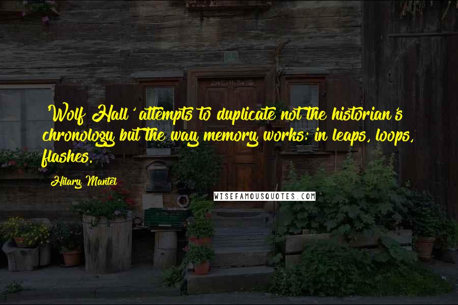 Hilary Mantel Quotes: 'Wolf Hall' attempts to duplicate not the historian's chronology but the way memory works: in leaps, loops, flashes.