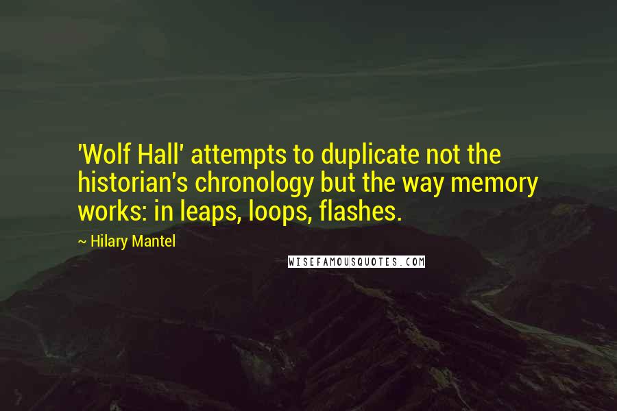 Hilary Mantel Quotes: 'Wolf Hall' attempts to duplicate not the historian's chronology but the way memory works: in leaps, loops, flashes.