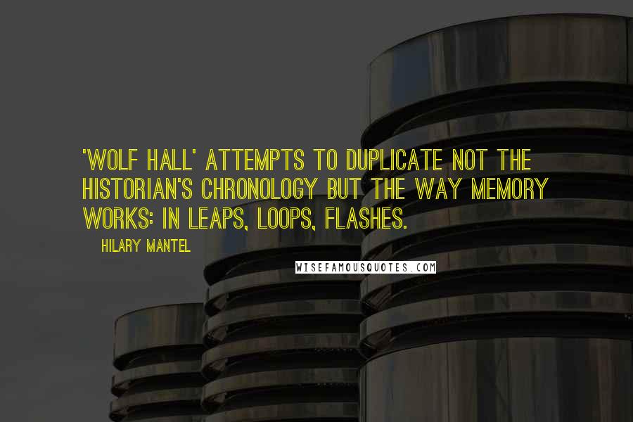 Hilary Mantel Quotes: 'Wolf Hall' attempts to duplicate not the historian's chronology but the way memory works: in leaps, loops, flashes.