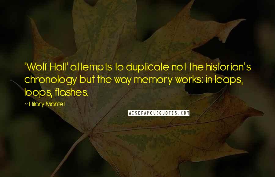 Hilary Mantel Quotes: 'Wolf Hall' attempts to duplicate not the historian's chronology but the way memory works: in leaps, loops, flashes.