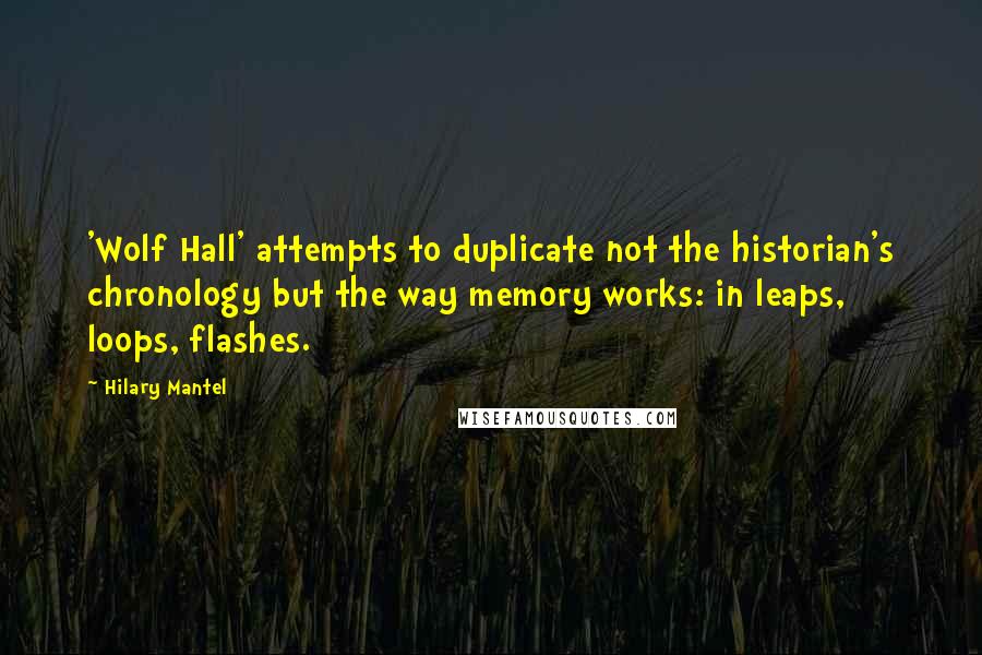 Hilary Mantel Quotes: 'Wolf Hall' attempts to duplicate not the historian's chronology but the way memory works: in leaps, loops, flashes.