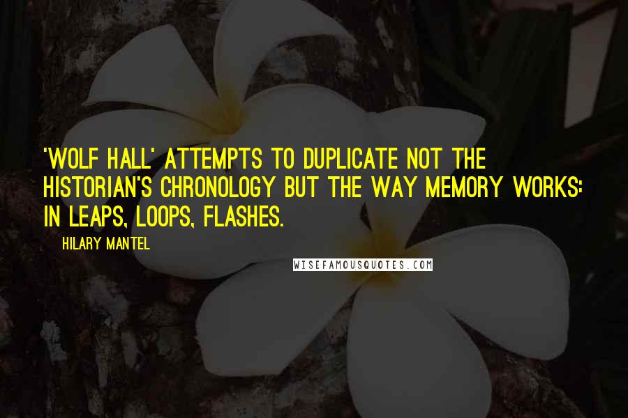 Hilary Mantel Quotes: 'Wolf Hall' attempts to duplicate not the historian's chronology but the way memory works: in leaps, loops, flashes.