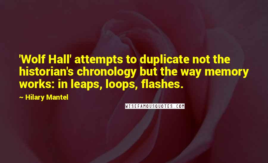 Hilary Mantel Quotes: 'Wolf Hall' attempts to duplicate not the historian's chronology but the way memory works: in leaps, loops, flashes.