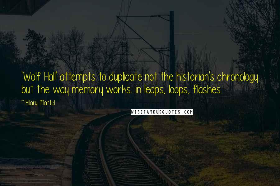 Hilary Mantel Quotes: 'Wolf Hall' attempts to duplicate not the historian's chronology but the way memory works: in leaps, loops, flashes.