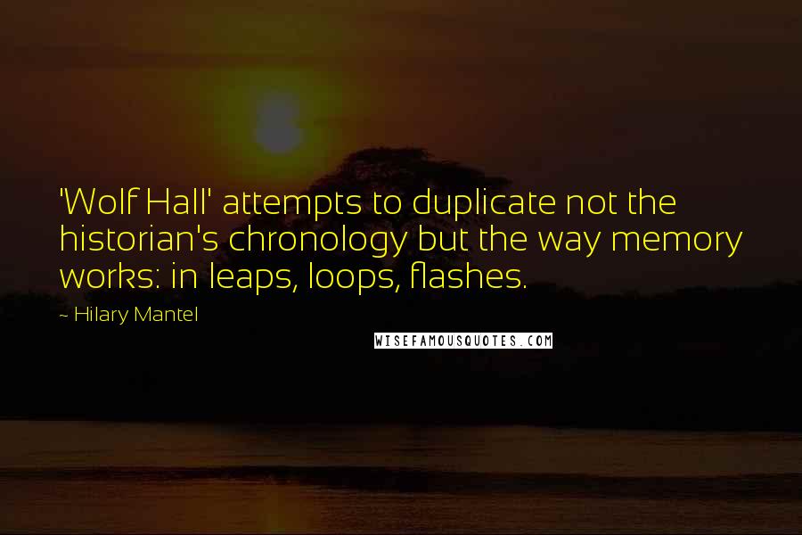 Hilary Mantel Quotes: 'Wolf Hall' attempts to duplicate not the historian's chronology but the way memory works: in leaps, loops, flashes.