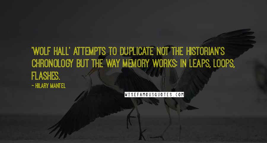 Hilary Mantel Quotes: 'Wolf Hall' attempts to duplicate not the historian's chronology but the way memory works: in leaps, loops, flashes.