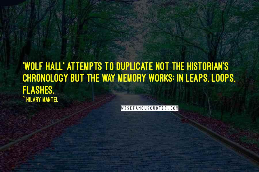 Hilary Mantel Quotes: 'Wolf Hall' attempts to duplicate not the historian's chronology but the way memory works: in leaps, loops, flashes.