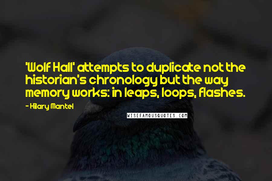 Hilary Mantel Quotes: 'Wolf Hall' attempts to duplicate not the historian's chronology but the way memory works: in leaps, loops, flashes.