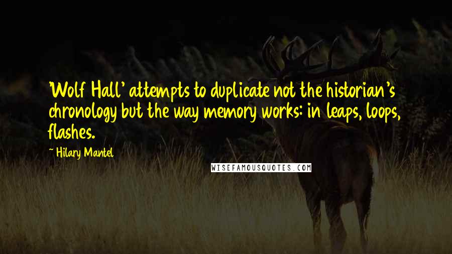 Hilary Mantel Quotes: 'Wolf Hall' attempts to duplicate not the historian's chronology but the way memory works: in leaps, loops, flashes.