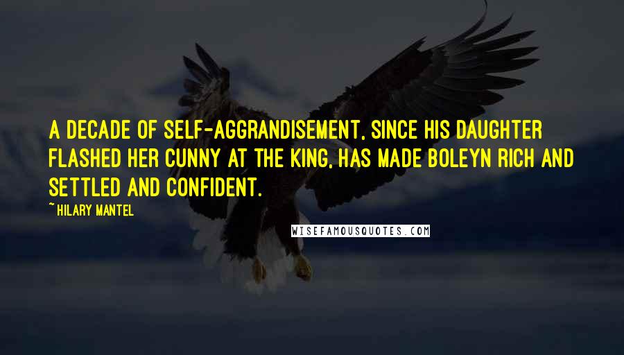 Hilary Mantel Quotes: A decade of self-aggrandisement, since his daughter flashed her cunny at the king, has made Boleyn rich and settled and confident.