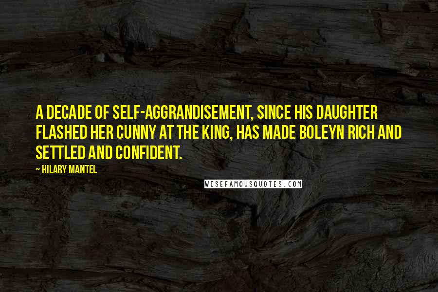 Hilary Mantel Quotes: A decade of self-aggrandisement, since his daughter flashed her cunny at the king, has made Boleyn rich and settled and confident.