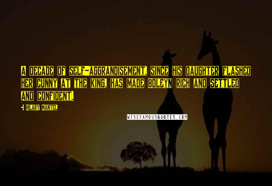 Hilary Mantel Quotes: A decade of self-aggrandisement, since his daughter flashed her cunny at the king, has made Boleyn rich and settled and confident.