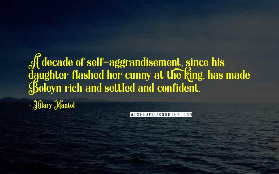 Hilary Mantel Quotes: A decade of self-aggrandisement, since his daughter flashed her cunny at the king, has made Boleyn rich and settled and confident.