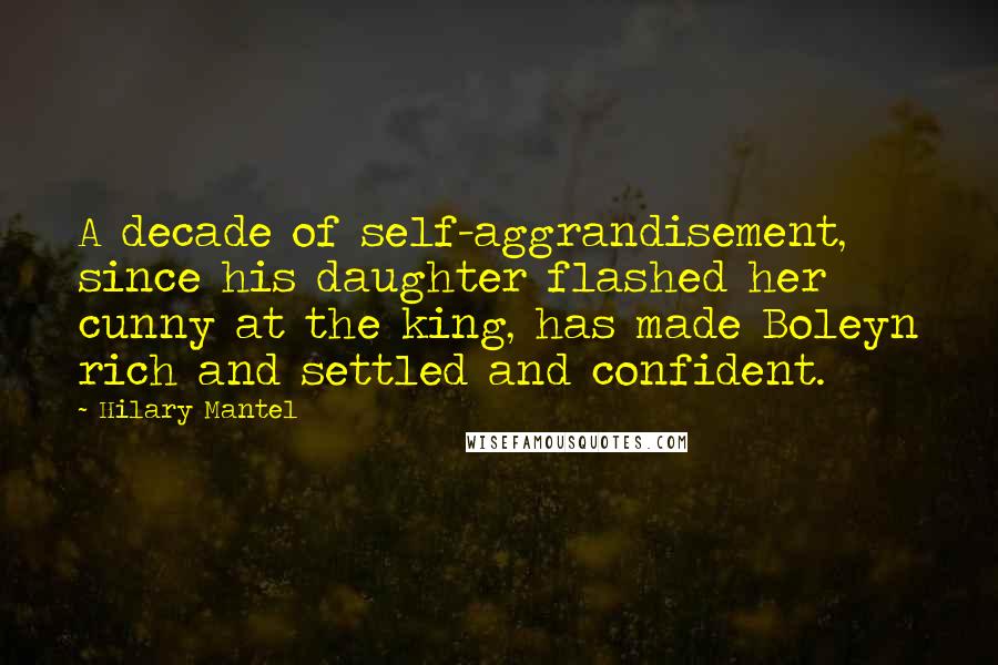 Hilary Mantel Quotes: A decade of self-aggrandisement, since his daughter flashed her cunny at the king, has made Boleyn rich and settled and confident.