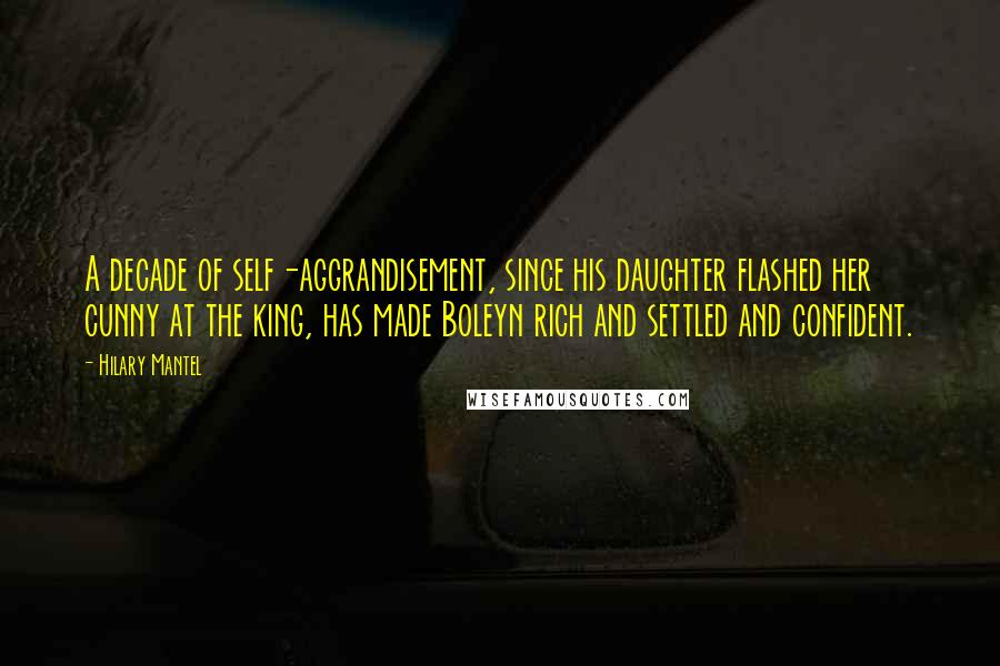 Hilary Mantel Quotes: A decade of self-aggrandisement, since his daughter flashed her cunny at the king, has made Boleyn rich and settled and confident.