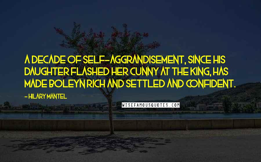 Hilary Mantel Quotes: A decade of self-aggrandisement, since his daughter flashed her cunny at the king, has made Boleyn rich and settled and confident.